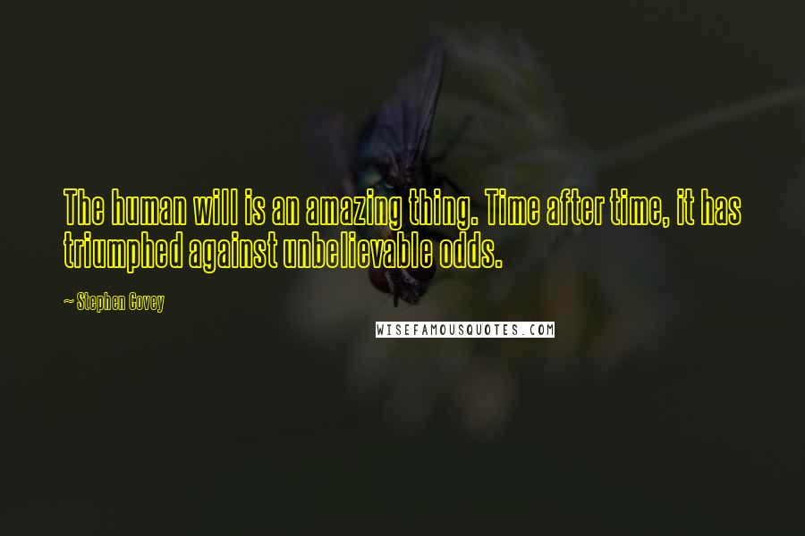 Stephen Covey Quotes: The human will is an amazing thing. Time after time, it has triumphed against unbelievable odds.