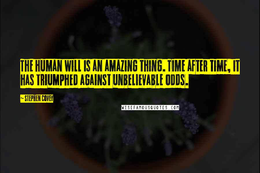 Stephen Covey Quotes: The human will is an amazing thing. Time after time, it has triumphed against unbelievable odds.