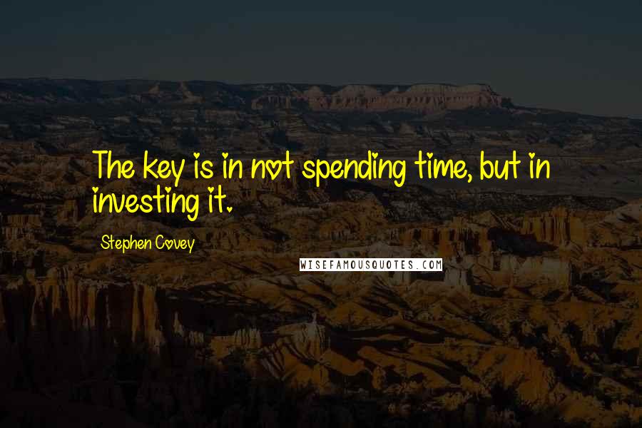 Stephen Covey Quotes: The key is in not spending time, but in investing it.