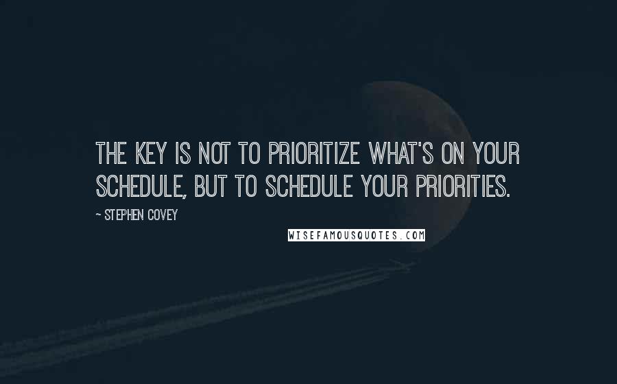 Stephen Covey Quotes: The key is not to prioritize what's on your schedule, but to schedule your priorities.