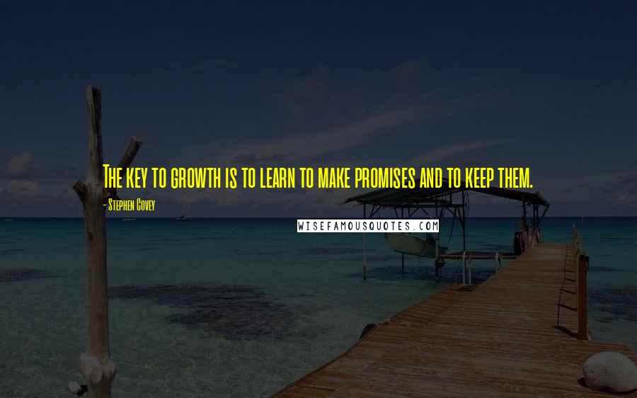 Stephen Covey Quotes: The key to growth is to learn to make promises and to keep them.