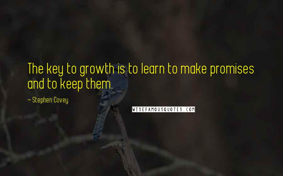 Stephen Covey Quotes: The key to growth is to learn to make promises and to keep them.
