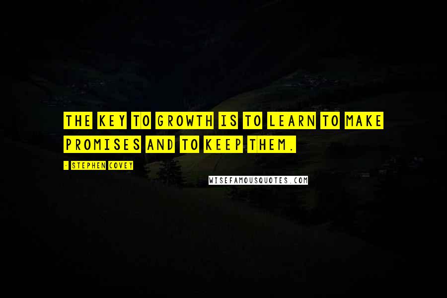 Stephen Covey Quotes: The key to growth is to learn to make promises and to keep them.