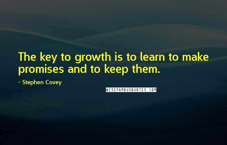 Stephen Covey Quotes: The key to growth is to learn to make promises and to keep them.