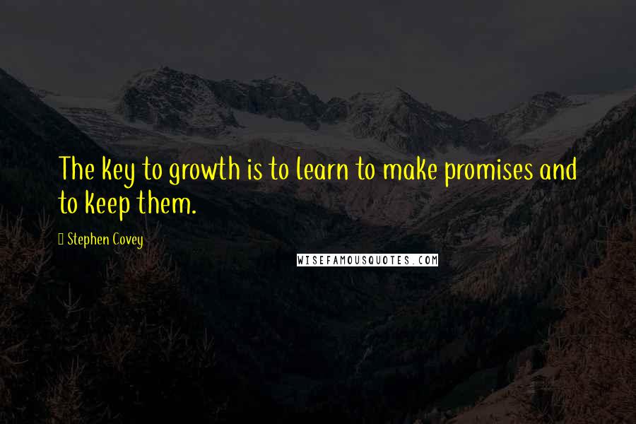 Stephen Covey Quotes: The key to growth is to learn to make promises and to keep them.