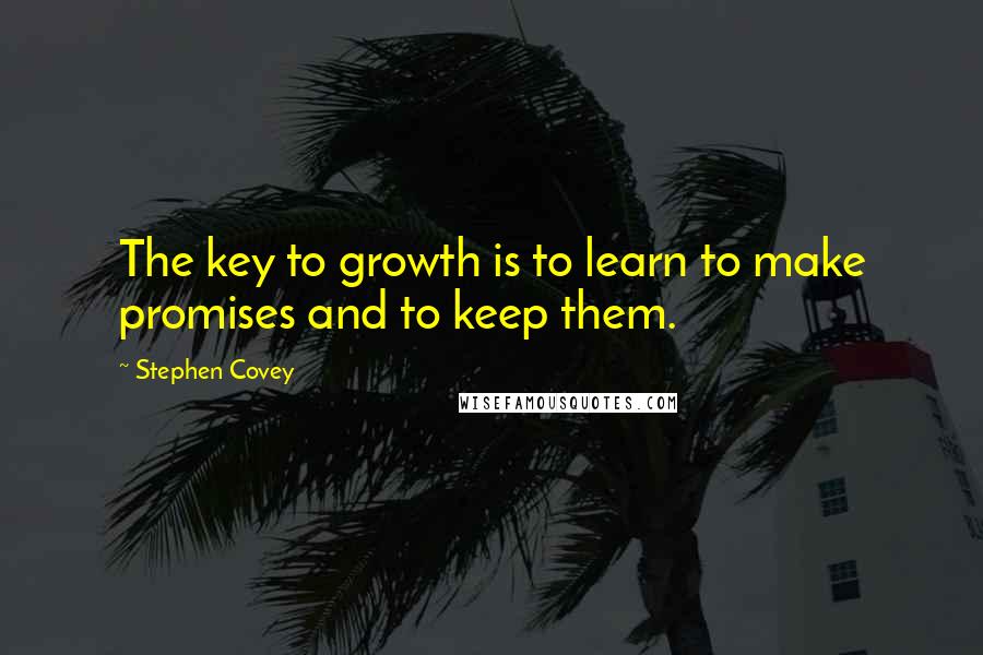 Stephen Covey Quotes: The key to growth is to learn to make promises and to keep them.