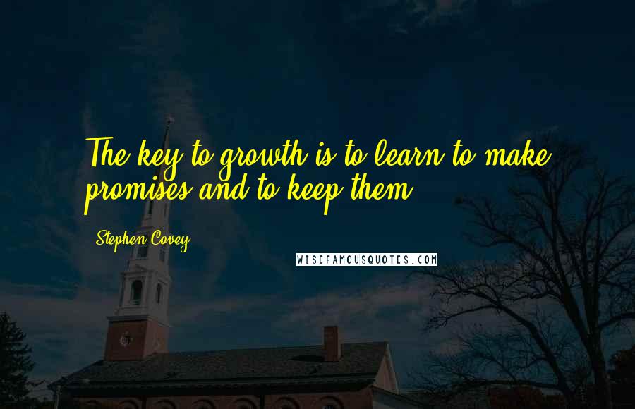 Stephen Covey Quotes: The key to growth is to learn to make promises and to keep them.