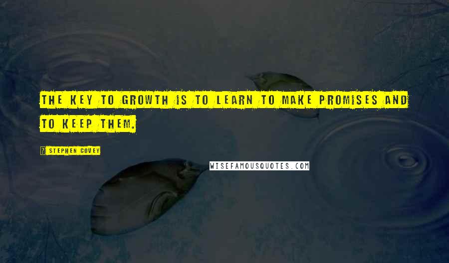 Stephen Covey Quotes: The key to growth is to learn to make promises and to keep them.