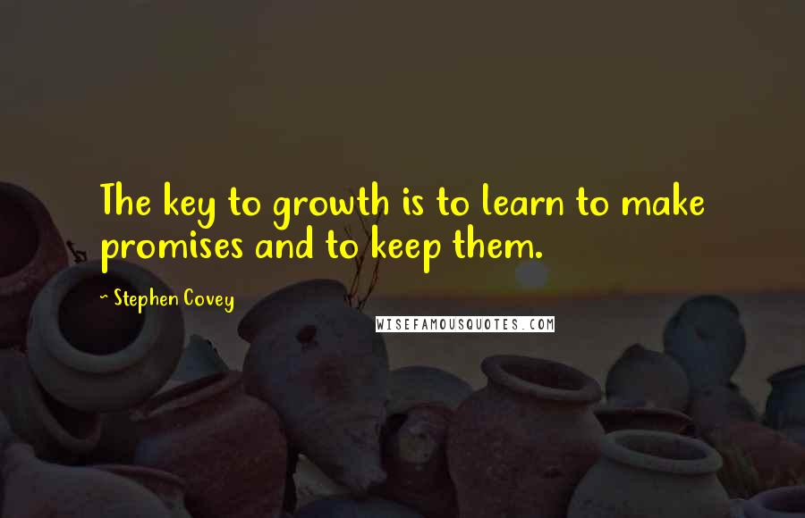 Stephen Covey Quotes: The key to growth is to learn to make promises and to keep them.