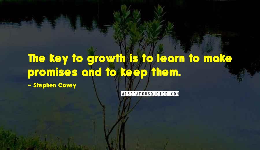 Stephen Covey Quotes: The key to growth is to learn to make promises and to keep them.