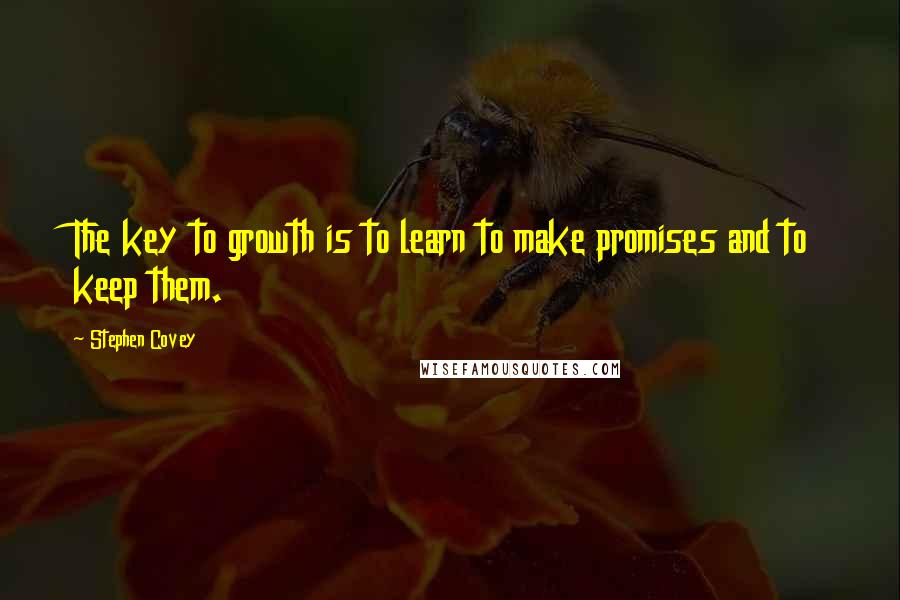 Stephen Covey Quotes: The key to growth is to learn to make promises and to keep them.
