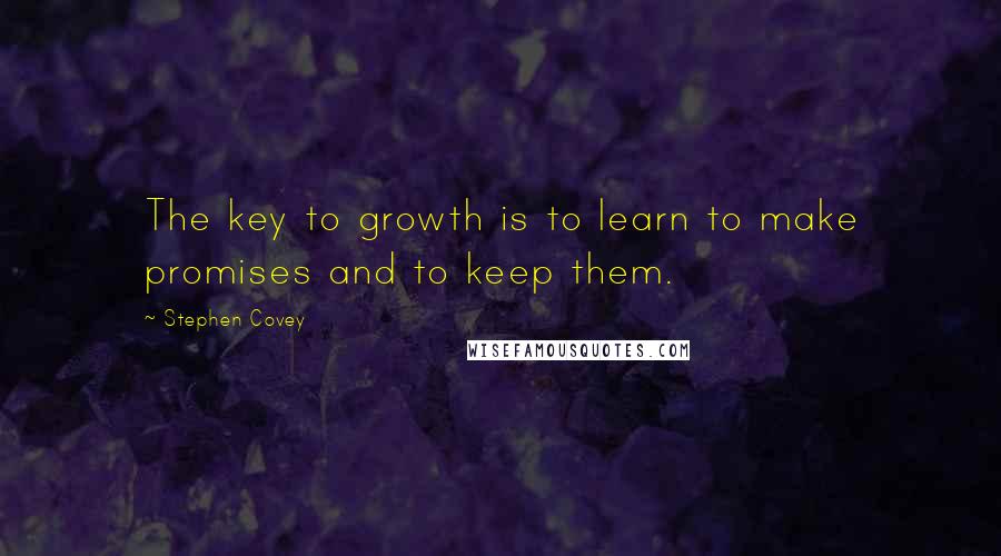 Stephen Covey Quotes: The key to growth is to learn to make promises and to keep them.