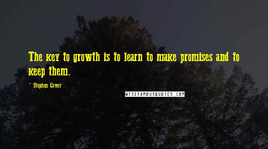 Stephen Covey Quotes: The key to growth is to learn to make promises and to keep them.