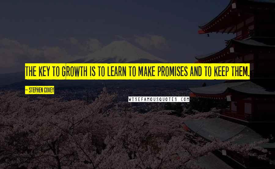 Stephen Covey Quotes: The key to growth is to learn to make promises and to keep them.
