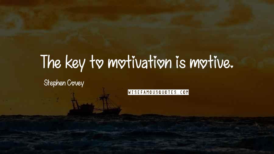 Stephen Covey Quotes: The key to motivation is motive.