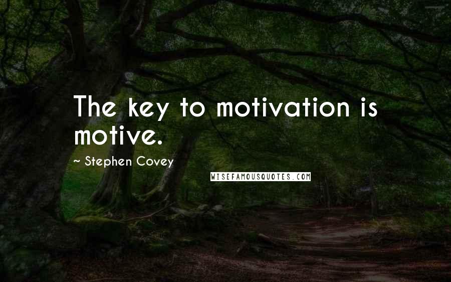 Stephen Covey Quotes: The key to motivation is motive.