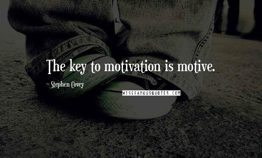 Stephen Covey Quotes: The key to motivation is motive.