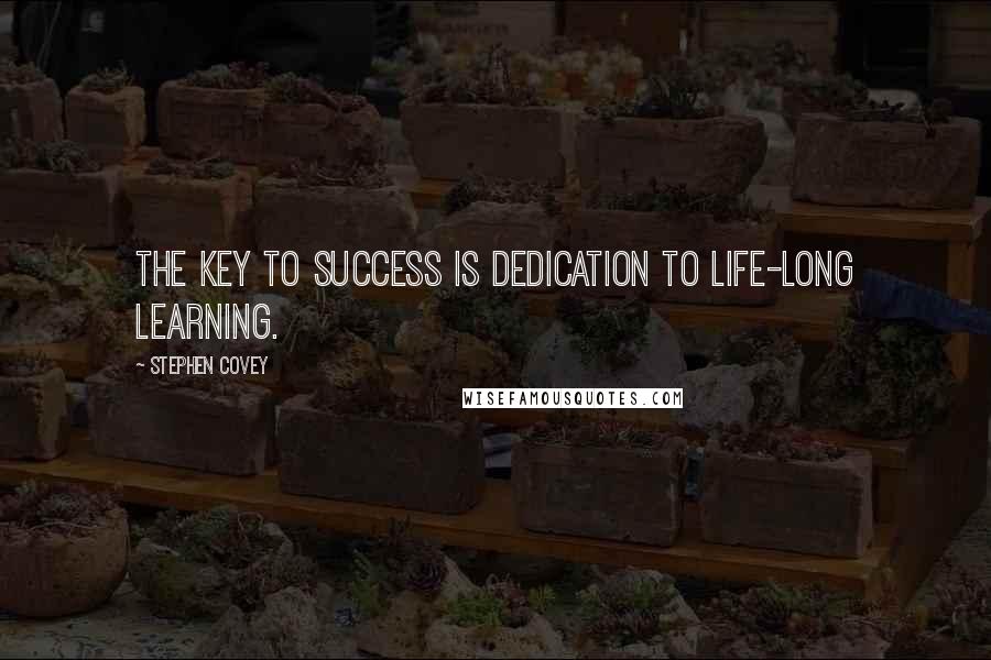 Stephen Covey Quotes: The key to success is dedication to life-long learning.