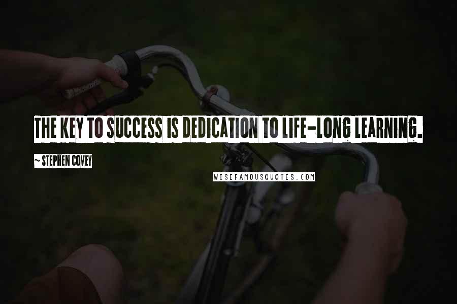 Stephen Covey Quotes: The key to success is dedication to life-long learning.