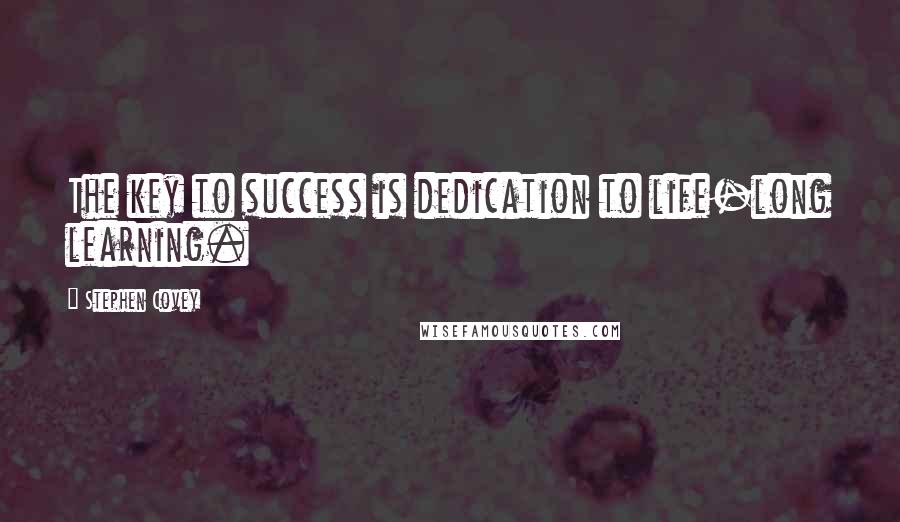 Stephen Covey Quotes: The key to success is dedication to life-long learning.