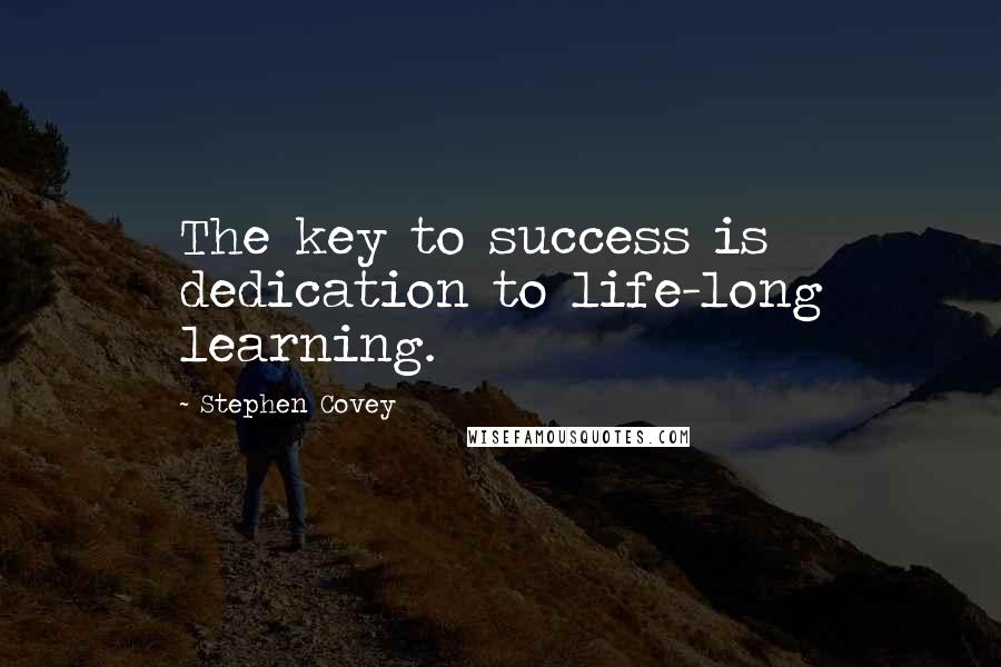 Stephen Covey Quotes: The key to success is dedication to life-long learning.