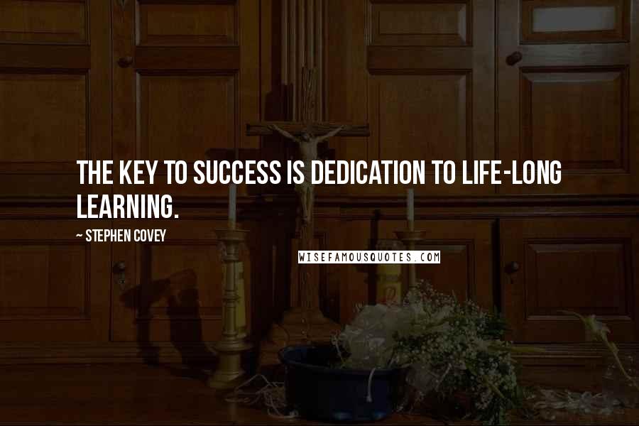 Stephen Covey Quotes: The key to success is dedication to life-long learning.