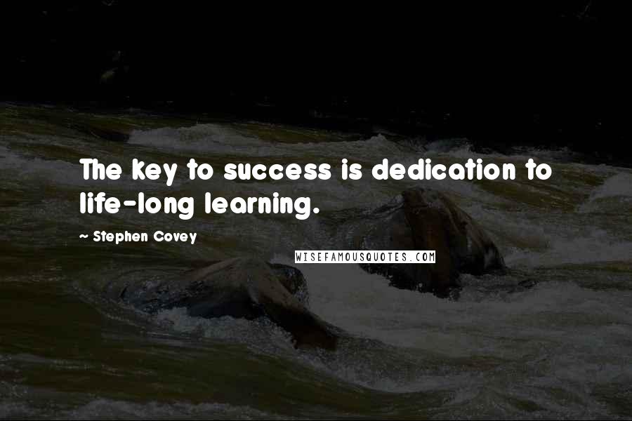 Stephen Covey Quotes: The key to success is dedication to life-long learning.