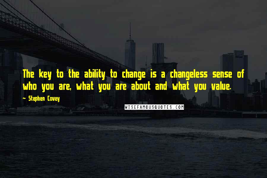 Stephen Covey Quotes: The key to the ability to change is a changeless sense of who you are, what you are about and what you value.