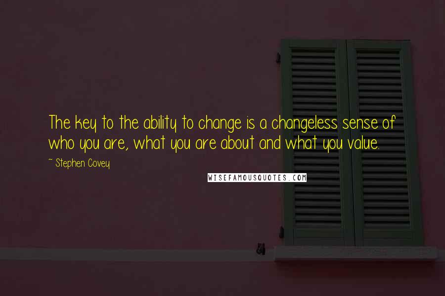 Stephen Covey Quotes: The key to the ability to change is a changeless sense of who you are, what you are about and what you value.