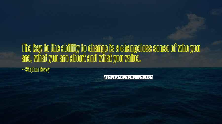 Stephen Covey Quotes: The key to the ability to change is a changeless sense of who you are, what you are about and what you value.