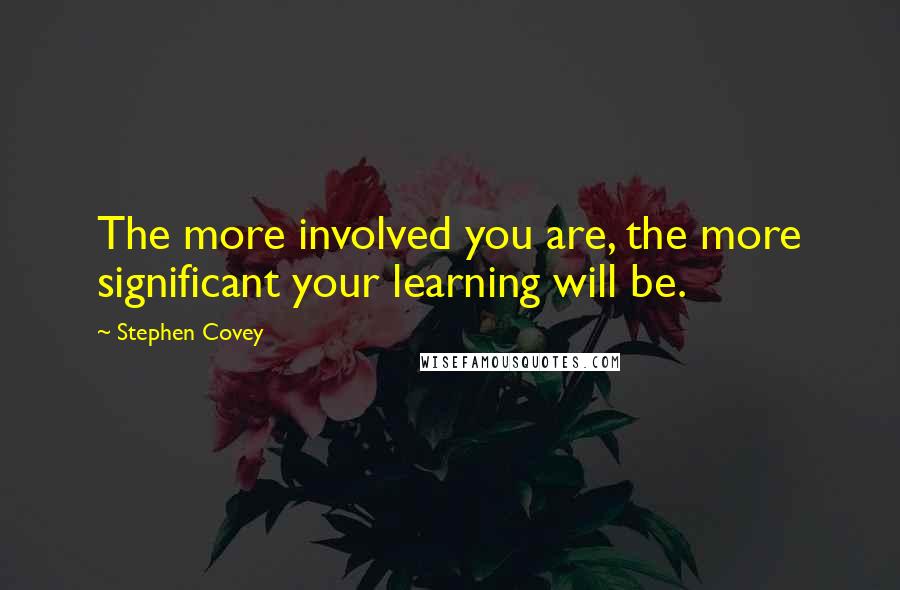 Stephen Covey Quotes: The more involved you are, the more significant your learning will be.