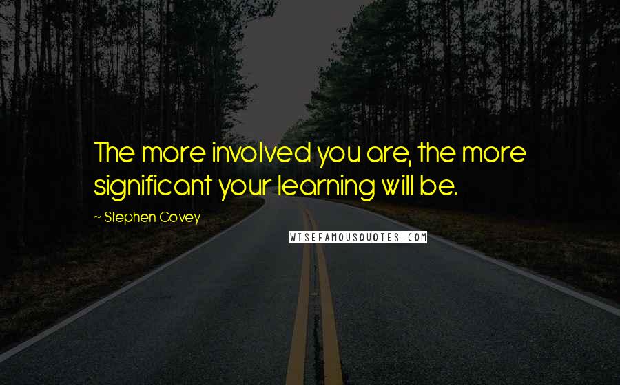 Stephen Covey Quotes: The more involved you are, the more significant your learning will be.