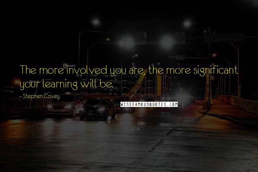Stephen Covey Quotes: The more involved you are, the more significant your learning will be.
