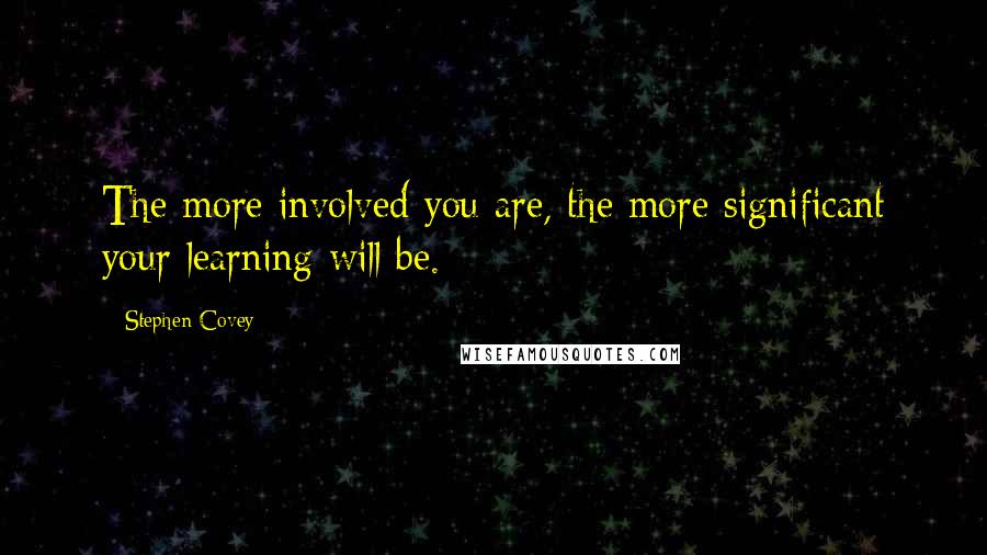 Stephen Covey Quotes: The more involved you are, the more significant your learning will be.