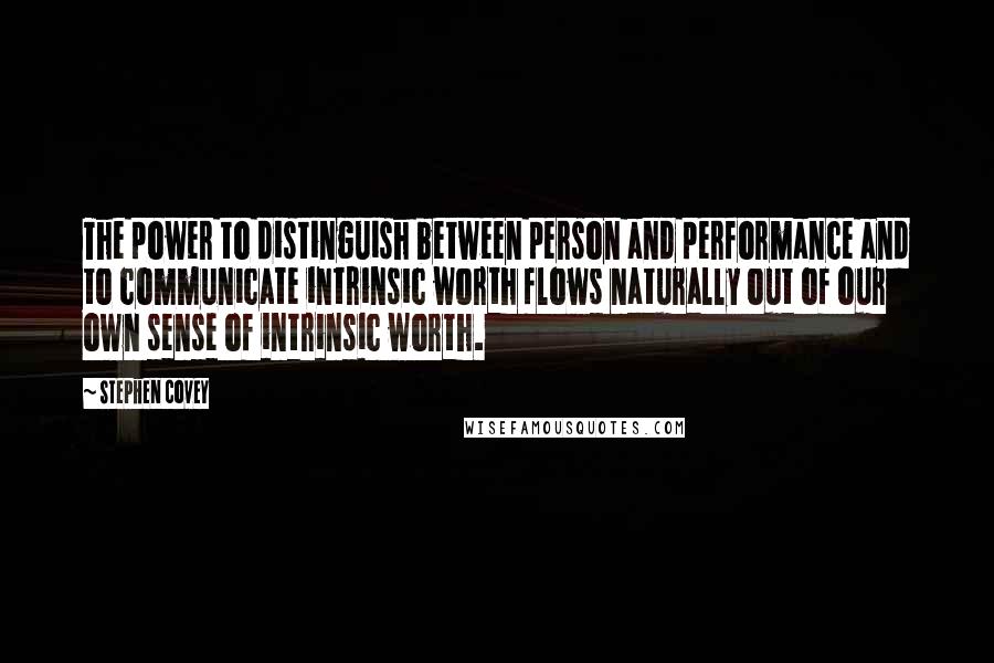 Stephen Covey Quotes: The power to distinguish between person and performance and to communicate intrinsic worth flows naturally out of our own sense of intrinsic worth.