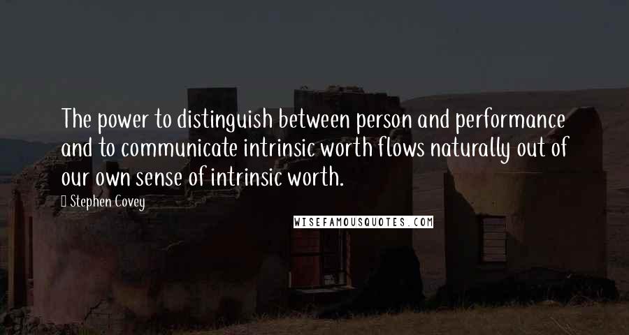 Stephen Covey Quotes: The power to distinguish between person and performance and to communicate intrinsic worth flows naturally out of our own sense of intrinsic worth.