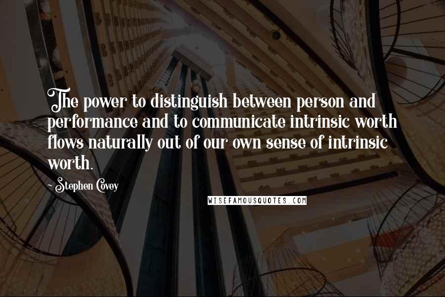 Stephen Covey Quotes: The power to distinguish between person and performance and to communicate intrinsic worth flows naturally out of our own sense of intrinsic worth.