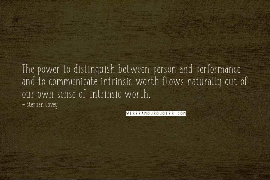 Stephen Covey Quotes: The power to distinguish between person and performance and to communicate intrinsic worth flows naturally out of our own sense of intrinsic worth.