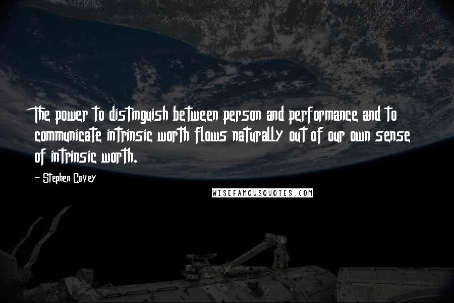 Stephen Covey Quotes: The power to distinguish between person and performance and to communicate intrinsic worth flows naturally out of our own sense of intrinsic worth.