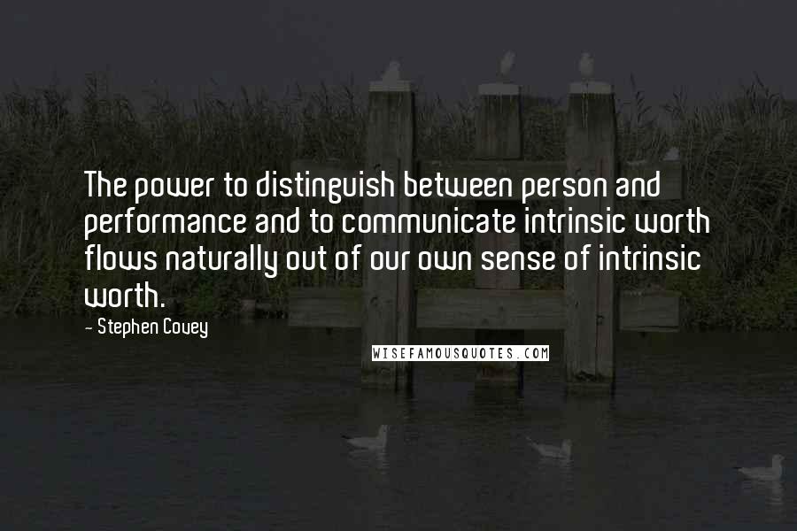 Stephen Covey Quotes: The power to distinguish between person and performance and to communicate intrinsic worth flows naturally out of our own sense of intrinsic worth.
