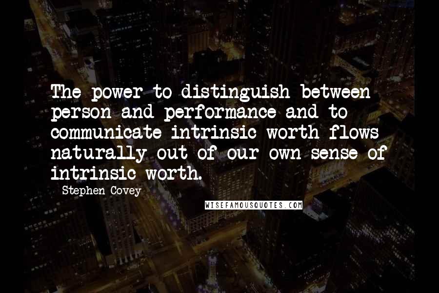 Stephen Covey Quotes: The power to distinguish between person and performance and to communicate intrinsic worth flows naturally out of our own sense of intrinsic worth.