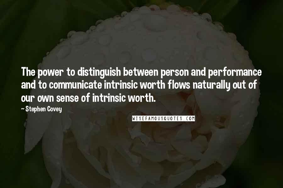 Stephen Covey Quotes: The power to distinguish between person and performance and to communicate intrinsic worth flows naturally out of our own sense of intrinsic worth.