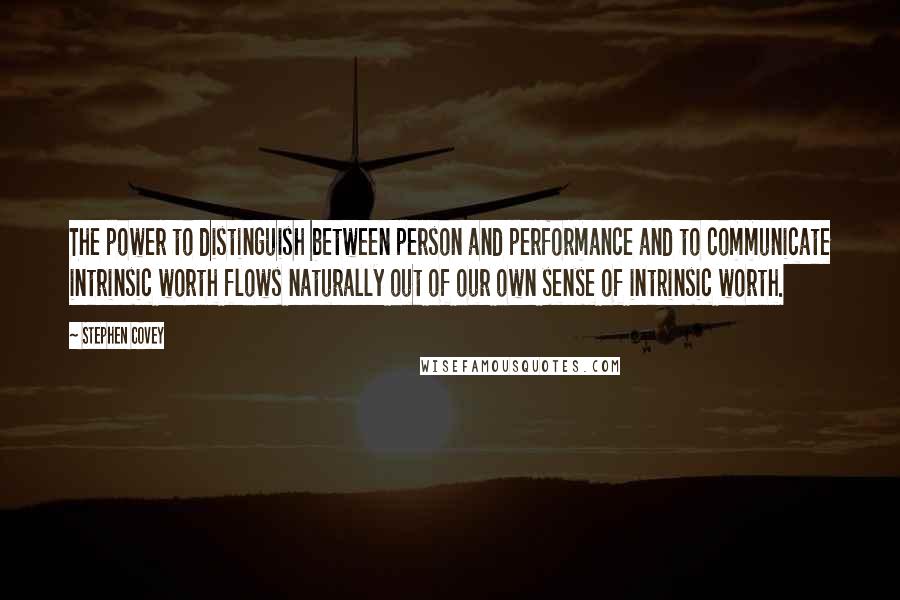 Stephen Covey Quotes: The power to distinguish between person and performance and to communicate intrinsic worth flows naturally out of our own sense of intrinsic worth.