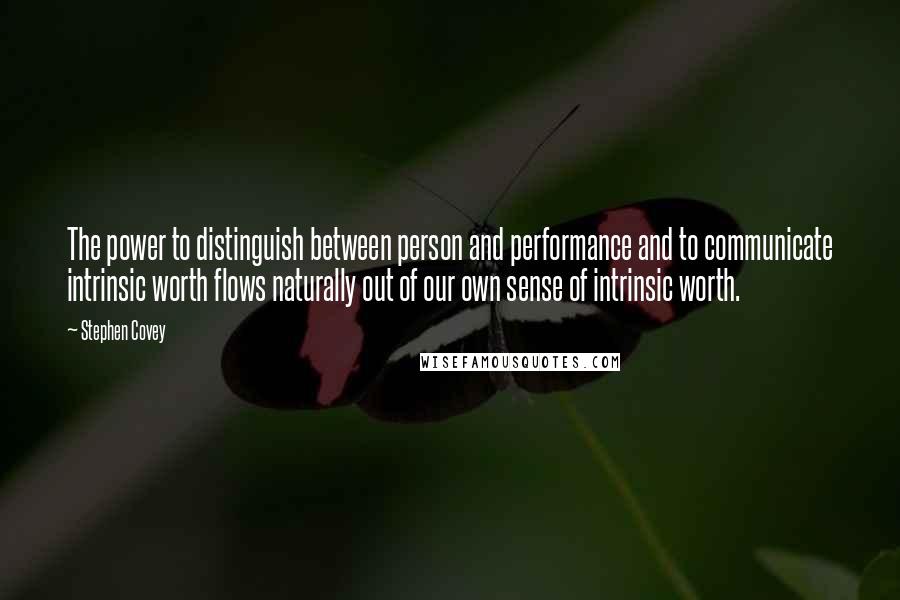 Stephen Covey Quotes: The power to distinguish between person and performance and to communicate intrinsic worth flows naturally out of our own sense of intrinsic worth.