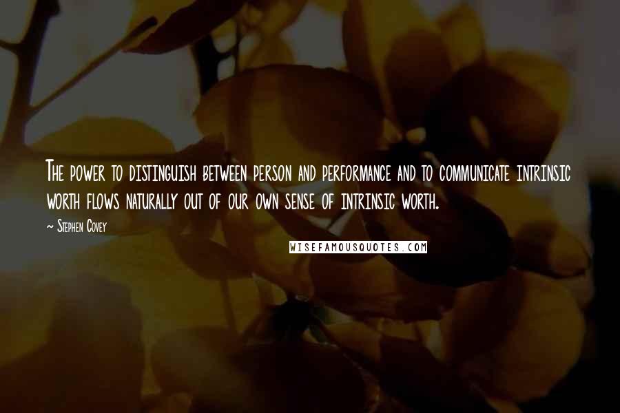 Stephen Covey Quotes: The power to distinguish between person and performance and to communicate intrinsic worth flows naturally out of our own sense of intrinsic worth.