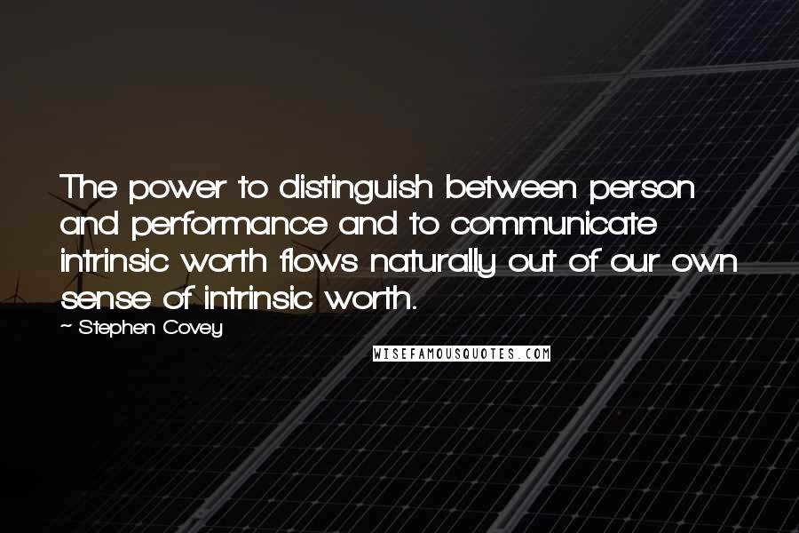 Stephen Covey Quotes: The power to distinguish between person and performance and to communicate intrinsic worth flows naturally out of our own sense of intrinsic worth.