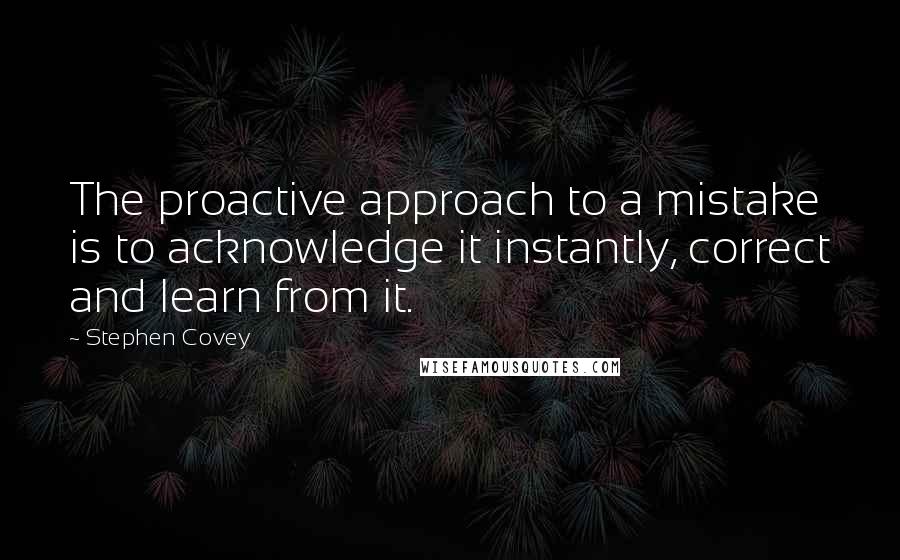 Stephen Covey Quotes: The proactive approach to a mistake is to acknowledge it instantly, correct and learn from it.