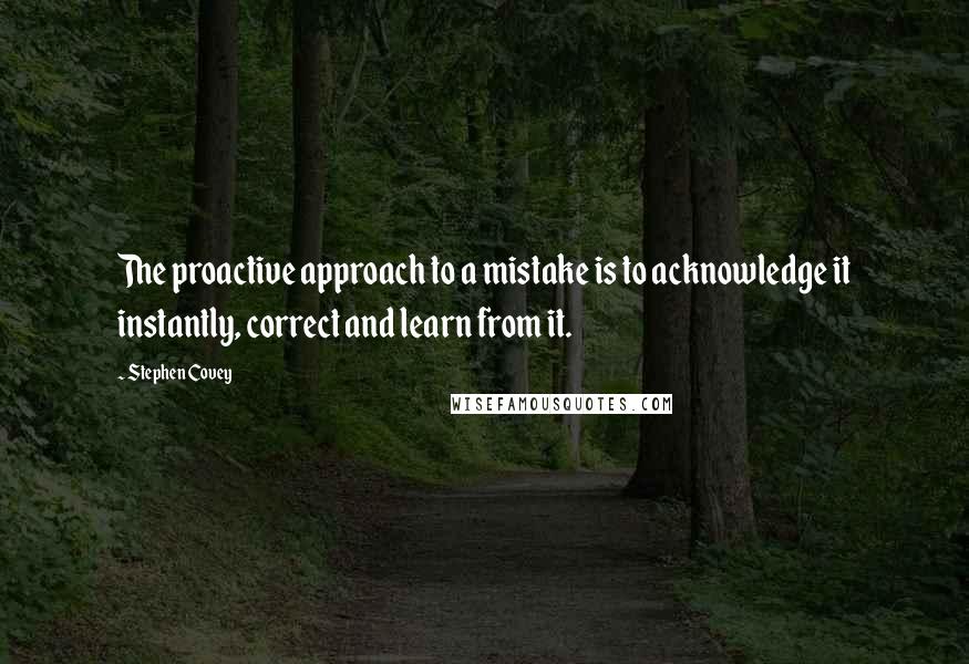 Stephen Covey Quotes: The proactive approach to a mistake is to acknowledge it instantly, correct and learn from it.