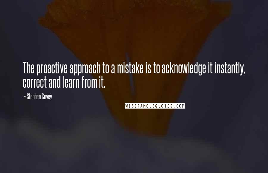 Stephen Covey Quotes: The proactive approach to a mistake is to acknowledge it instantly, correct and learn from it.