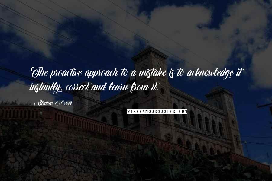 Stephen Covey Quotes: The proactive approach to a mistake is to acknowledge it instantly, correct and learn from it.